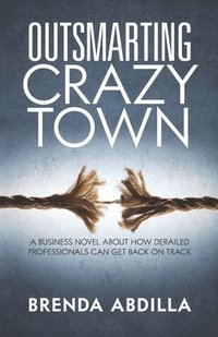 bokomslag Outsmarting Crazytown: A Business Novel about How Derailed Professionals Can Get Back on Track