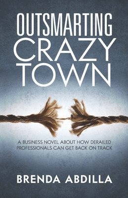 bokomslag Outsmarting Crazytown: A Business Novel about How Derailed Professionals Can Get Back on Track