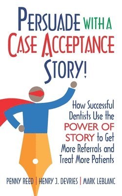 bokomslag Persuade with a Case Acceptance Story!: How Successful Dentists Use the POWER of STORY to Get More Referrals and Treat More Patients