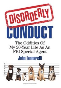 bokomslag Disorderly Conduct: The Oddities of My 20-Year Life As an FBI Special Agent