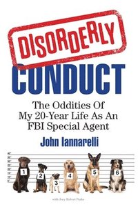 bokomslag Disorderly Conduct: The Oddities Of My 20-Year Life As An FBI Special Agent