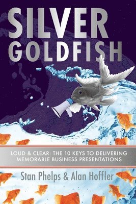 Alan Hoffler, Stan Phelps - Silver Goldfish: Loud & Clear: The 10 Keys to Delivering Memorable Business Presentations, Häftad