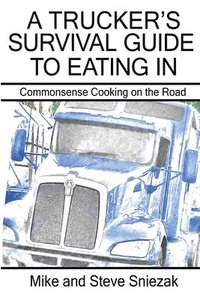 bokomslag A Trucker's Survival Guide to Eating In: Commonsense Cooking on the Road