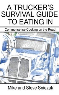 bokomslag A Trucker's Survival Guide to Eating In: Commonsense Cooking on the Road