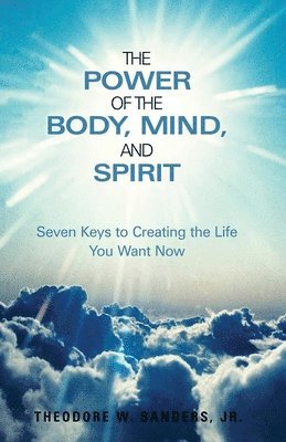 bokomslag The Power of the Body, Mind, and Spirit: Seven Keys to Creating the Life You Want Now