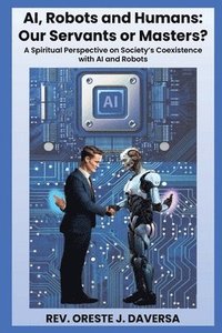 bokomslag AI, Robots and Humans: Our Servants or Masters?