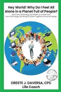 bokomslag "Hey World! Why do I Feel All Alone in a Planet Full of People?": Learn How Technology has Made Us Lonelier and How Technology Can Bring Us Together a
