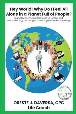 bokomslag "Hey World! Why do I Feel All Alone in a Planet Full of People?": Learn How Technology has Made Us Lonelier and How Technology Can Bring Us Together a
