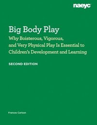 bokomslag Big Body Play: Why Boisterous, Vigorous, and Very Physical Play Is Essential to Children's Development and Learning