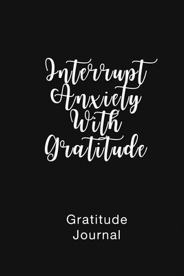 Gratitude Journal Interrupt Anxiety With Gratitude 1