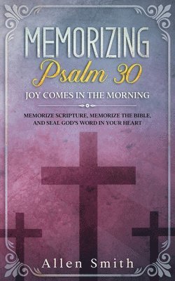 Allen Smith - Memorizing Psalm 30 - Joy Comes In The Morning, Häftad