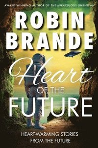 bokomslag Heart of the Future: Heart-warming Stories of Love, Courage, and Compassion in a Not-so-distant Future