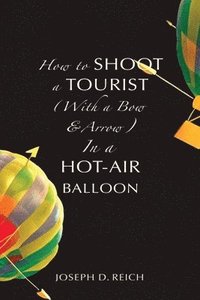 bokomslag How to Shoot a Tourist (With a Bow & Arrow) In a Hot-Air Balloon