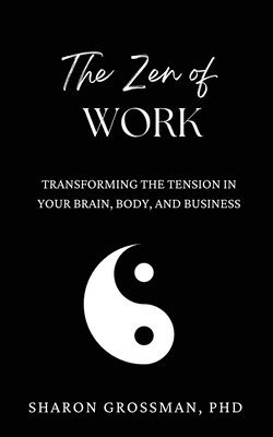 bokomslag The Zen of Work: Transforming the Tension in Your Brain, Body, and Business