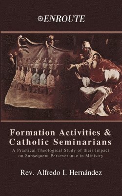 Formation Activities and Catholic Seminarians: A Practical Theological Study of their Impact on Subsequent Perseverance in Ministry 1