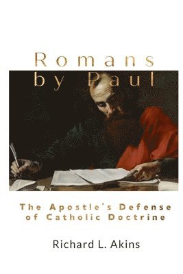 Richard L. Akins - Romans by Paul: The Apostle's Defense of Catholic Doctrine, Häftad