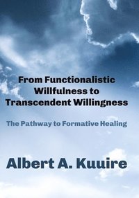 bokomslag From Functionalistic Willfulness to Transcendent Willingness: The Pathway to Formative Healing