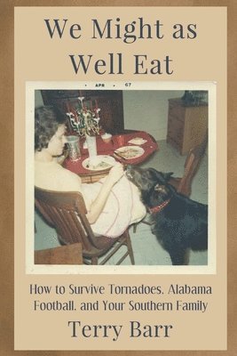 We Might As Well Eat: How to Survive Tornadoes, Alabama Football, and Your Southern Family 1