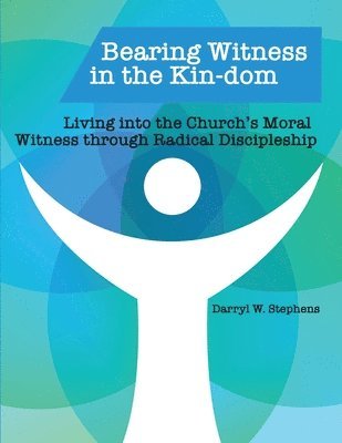 Bearing Witness in the Kin-dom: Living into the Church's Moral Witness through Radical Discipleship 1
