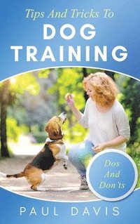 bokomslag Tips and Tricks to Dog Training A How-To Set of Tips and Techniques for Different Species of Dogs