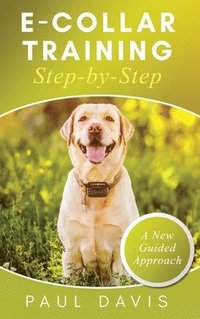 bokomslag E-Collar Training Step-byStep A How-To Innovative Guide to Positively Train Your Dog through e-Collars; Tips and Tricks and Effective Techniques for Different Species of Dogs