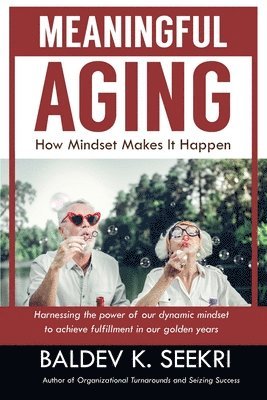 Meaningful Aging: How Mindset Makes It Happen: Harnessing the power of our dynamic mindset to achieve fulfillment in our golden years 1