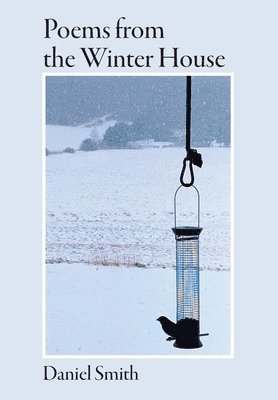 Daniel G Smith - Poems from the Winter House, Inbunden