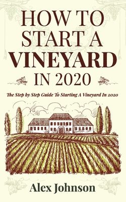 How To Start A Vineyard In 2020: The Step by Step Guide To Starting A Vineyard In 2020 1