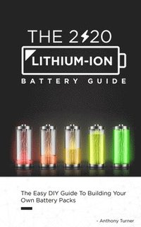 bokomslag The 2020 Lithium-Ion Battery Guide: The Easy DIY Guide To Building Your Own Battery Packs
