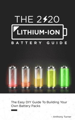 Anthony Turner - The 2020 Lithium-Ion Battery Guide: The Easy DIY Guide To Building Your Own Battery Packs, Häftad