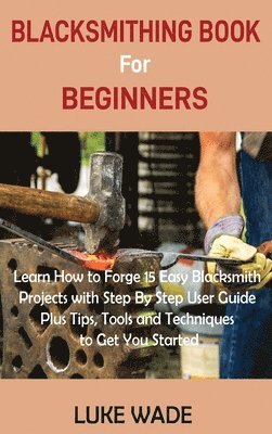 Luke Wade - Blacksmithing Book for Beginners, Inbunden