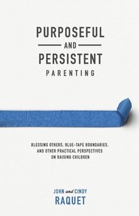 bokomslag Purposeful and Persistent Parenting: Blessing Others, Blue-Tape Boundaries, and Other Practical Perspectives on Raising Children