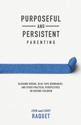 bokomslag Purposeful and Persistent Parenting: Blessing Others, Blue-Tape Boundaries, and Other Practical Perspectives on Raising Children