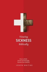 bokomslag Viewing Sickness Biblically: Making Sense of Seemingly Senseless Sickness
