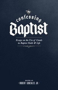 bokomslag The Confessing Baptist: Essays on the Use of Creeds in Baptist Faith and Life