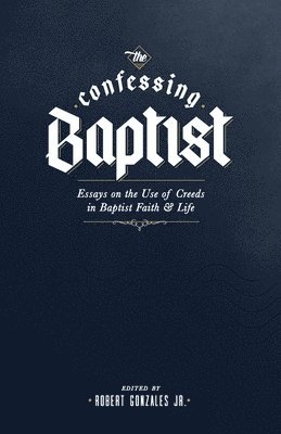 The Confessing Baptist: Essays on the Use of Creeds in Baptist Faith and Life 1