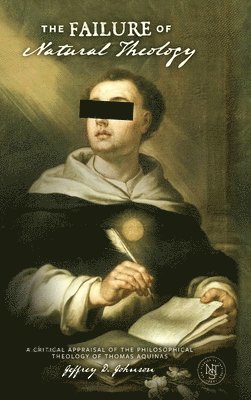 Jeffrey D. Johnson, Jeffrey D Johnson - The Failure of Natural Theology: A Critical Appraisal of the Philosophical Theology of Thomas Aquinas, Inbunden