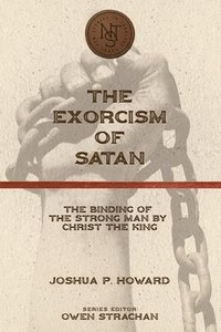 bokomslag The Exorcism of Satan: The Binding of the Strong Man by Christ the King