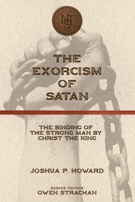 Joshua P. Howard - The Exorcism of Satan: The Binding of the Strong Man by Christ the King, Häftad