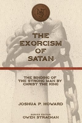 The Exorcism of Satan: The Binding of the Strong Man by Christ the King 1