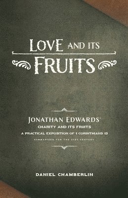 Love and Its Fruits: Jonathan Edwards' Charity and Its Fruits Summarized for the 21st Century 1