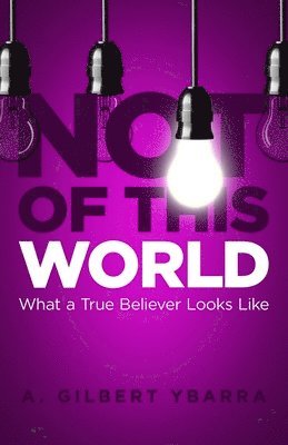A. Gilbert Ybarra - Not of This World: What a True Believer Looks Like, Häftad