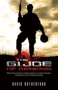 bokomslag The G.I. Joe of Genesis: What God-Inspired Joseph Teaches Us About Dreams, Forgiveness, and Finishing Strong