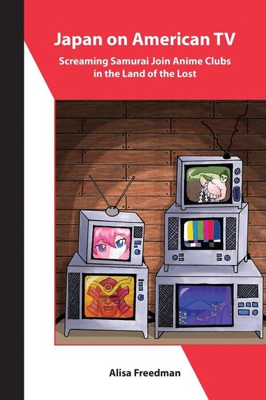 Alisa Freedman - Japan on American TV – Screaming Samurai Join Anime Clubs in the Land of the Lost, Häftad