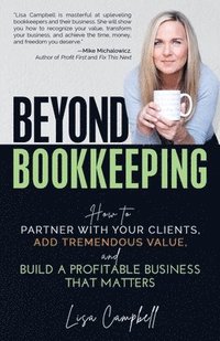 bokomslag Beyond Bookkeeping: How to Partner with Your Clients, Add Tremendous Value, and Build a Profitable Business That Matters
