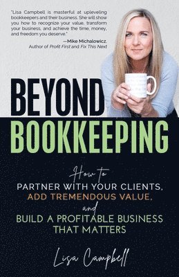 Beyond Bookkeeping: How to Partner with Your Clients, Add Tremendous Value, and Build a Profitable Business That Matters 1