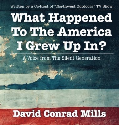 David C Mills, David C. Mills, C Mills, David - What Happened To The America I Grew Up In?, Inbunden