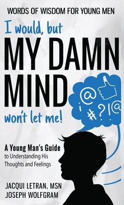 bokomslag I would, but MY DAMN MIND won't let me! A Young Man's Guide to Understanding His Thoughts and Feelings