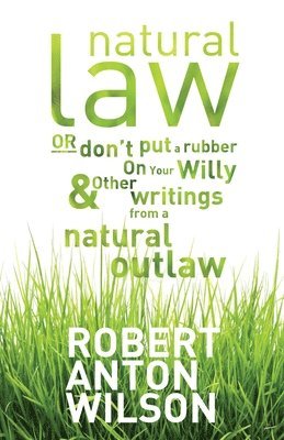 Robert Anton Wilson, Chad Nelson - Natural Law, Or Don't Put A Rubber On Your Willy And Other Writings From A Natural Outlaw, Häftad