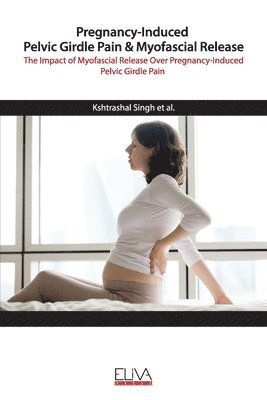 bokomslag Pregnancy-Induced Pelvic Girdle Pain & Myofascial Release: The Impact of Myofascial Release over Pregnancy-Induced Pelvic Girdle Pain